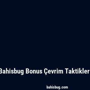 Bahisbug Bonus Çevrim Taktikleri