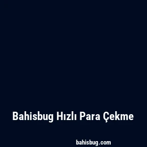 Bahisbug Hızlı Para Çekme