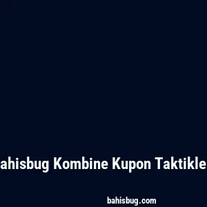 Bahisbug Kombine Kupon Taktikleri